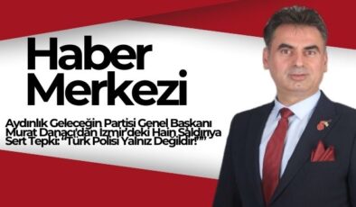 Aydınlık Geleceğin Partisi Genel Başkanı Murat Danacı’dan İzmir’deki Hain Saldırıya Sert Tepki: “Türk Polisi Yalnız Değildir!”*
