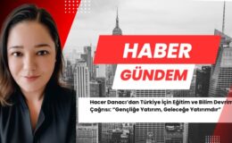 Hacer Danacı’dan Türkiye İçin Eğitim ve Bilim Devrimi Çağrısı: “Gençliğe Yatırım, Geleceğe Yatırımdır”