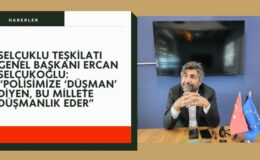 Selçuklu Teşkilatı Genel Başkanı Ercan Selçukoğlu: “Polisimize ‘düşman’ diyen, bu millete düşmanlık eder”