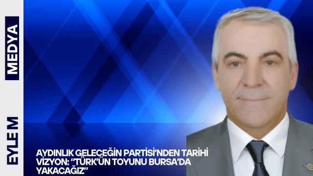 Aydınlık Geleceğin Partisi’nden Tarihi Vizyon: “Türk’ün Toyunu Bursa’da Yakacağız”