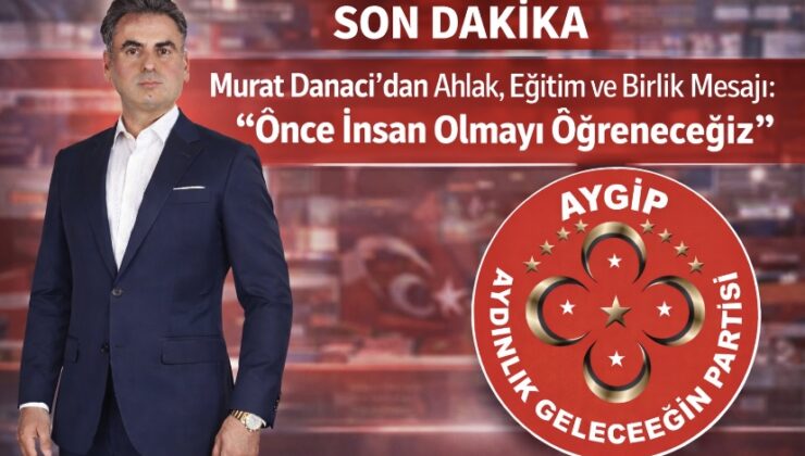 Murat Danacı’dan Ahlak, Eğitim ve Birlik Mesajı: “Önce İnsan Olmayı Öğreneceğiz”