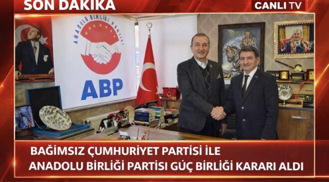 Bağımsız Cumhuriyet Partisi ile Anadolu Birliği Partisi Güç Birliği Kararı Aldı