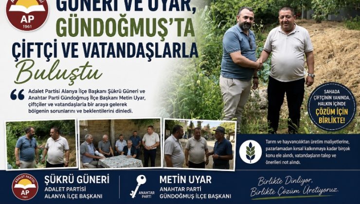 Güneri ve Uyar, Gündoğmuş’ta Çiftçi ve Vatandaşlarla Buluştu
