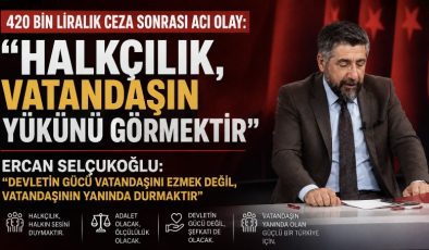 420 BİN LİRALIK CEZA SONRASI ACI OLAY: “HALKÇILIK, VATANDAŞIN YÜKÜNÜ GÖRMEKTİR”