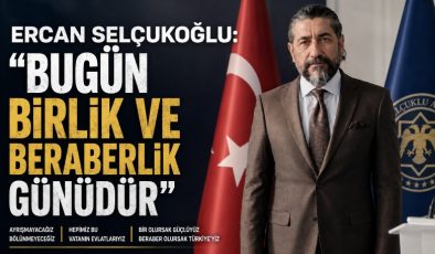 Ercan Selçukoğlu: “Bugün Birlik ve Beraberlik Günüdür”