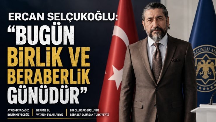 Ercan Selçukoğlu: “Bugün Birlik ve Beraberlik Günüdür”