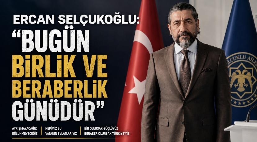 Ercan Selçukoğlu: “Bugün Birlik ve Beraberlik Günüdür”