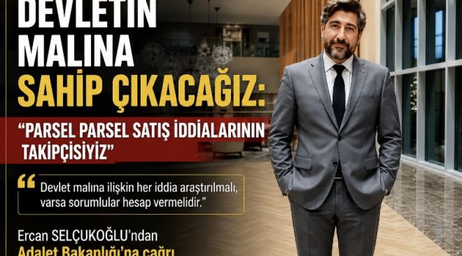 DEVLETİN MALINA SAHİP ÇIKACAĞIZ: “PARSEL PARSEL SATIŞ İDDİALARININ TAKİPÇİSİYİZ”