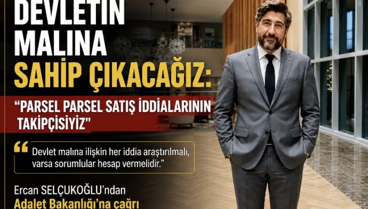DEVLETİN MALINA SAHİP ÇIKACAĞIZ: “PARSEL PARSEL SATIŞ İDDİALARININ TAKİPÇİSİYİZ”