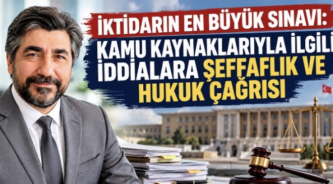 İKTİDARIN EN BÜYÜK SINAVI: KAMU KAYNAKLARIYLA İLGİLİ İDDİALARA ŞEFFAFLIK VE HUKUK ÇAĞRISI