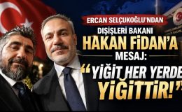 ERCAN SELÇUKOĞLU’NDAN DIŞİŞLERİ BAKANI HAKAN FİDAN’A MESAJ: “YİĞİT HER YERDE YİĞİTTİR!”