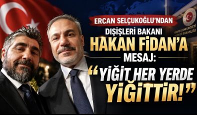 ERCAN SELÇUKOĞLU’NDAN DIŞİŞLERİ BAKANI HAKAN FİDAN’A MESAJ: “YİĞİT HER YERDE YİĞİTTİR!”