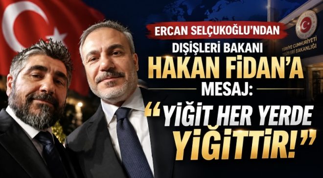 ERCAN SELÇUKOĞLU’NDAN DIŞİŞLERİ BAKANI HAKAN FİDAN’A MESAJ: “YİĞİT HER YERDE YİĞİTTİR!”
